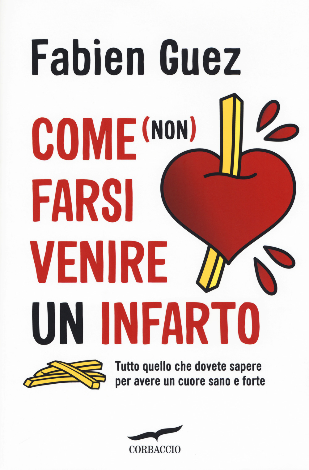 Come (non) farsi venire un infarto. Tutto quello che dovete sapere per avere un cuore sano e forte