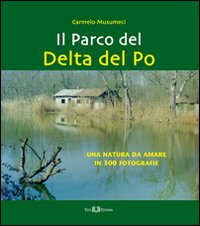 Il parco del Delta del Po. Una natura da amare in 300 fotografie. Ediz. illustrata