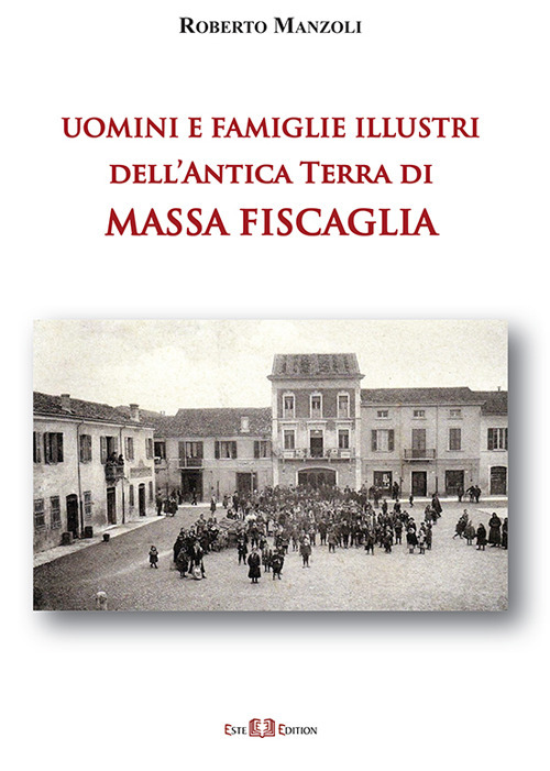 Uomini e famiglie illustri dell'antica Terra di Massa Fiscaglia. Ediz. illustrata