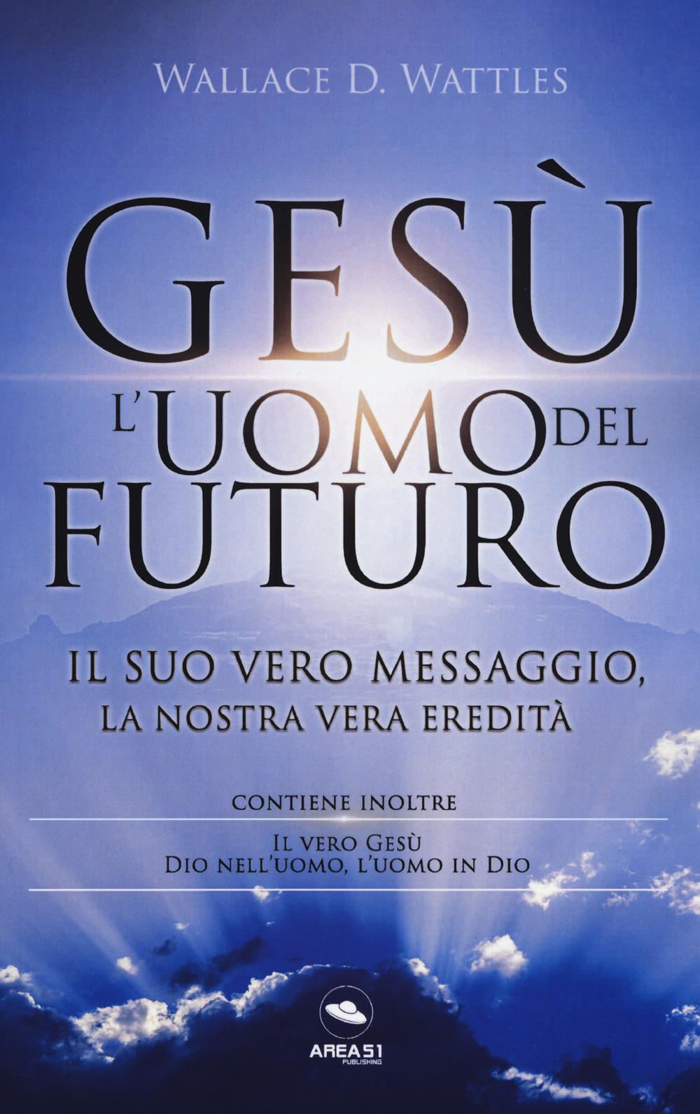 Gesù: l'uomo del futuro. Il suo vero messaggio, la nostra vera eredità