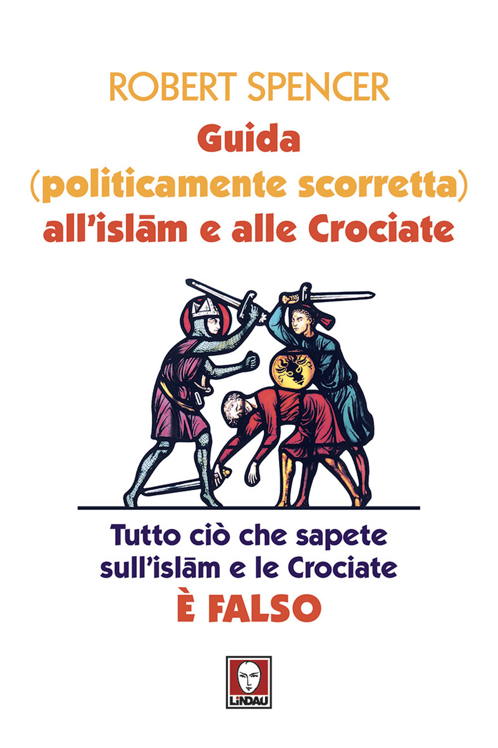 Guida (politicamente scorretta) all'islam e alle crociate. Tutto ciò che sapete sull'islam e le crociate è falso. Nuova ediz.