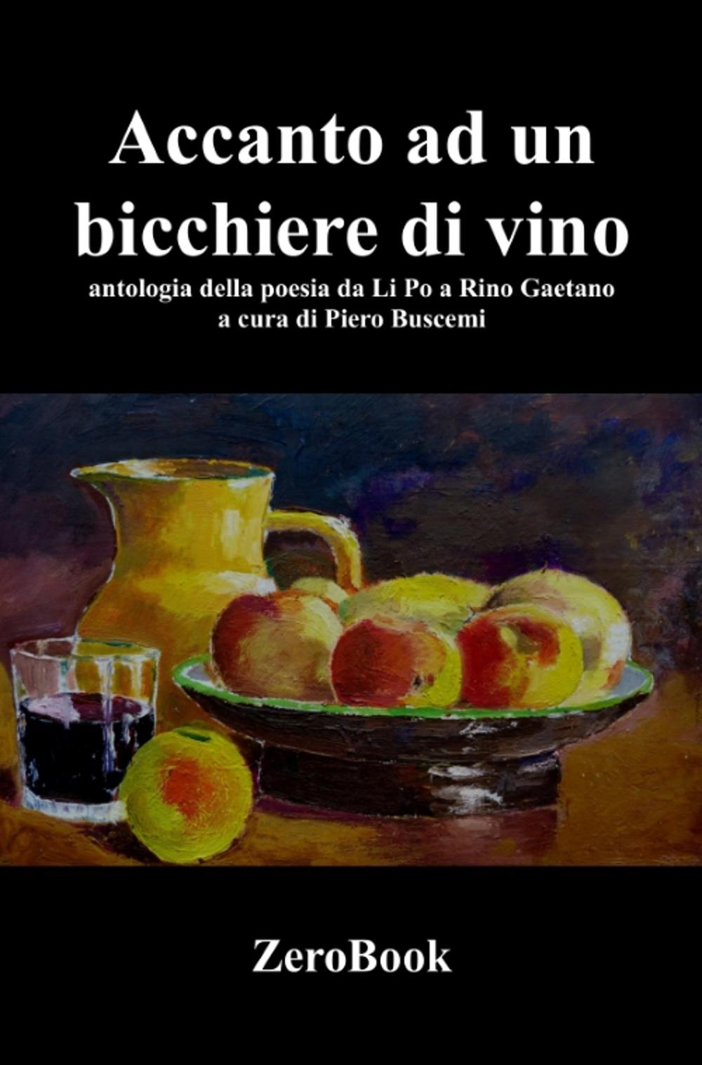 Accanto a un bicchiere di vino. Antologia della poesia da Li Po a Rino Gaetano