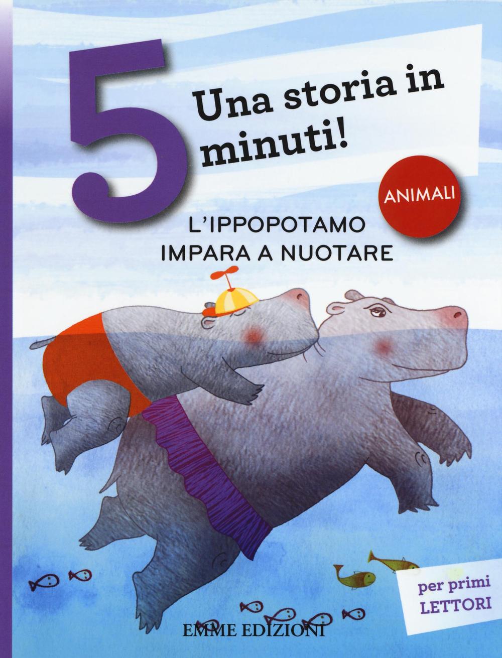 L'ippopotamo impara a nuotare. Una storia in 5 minuti! Ediz. a colori