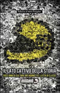 Il lato cattivo della storia. Dieci anni di cultura antagonista e di lotta di classe