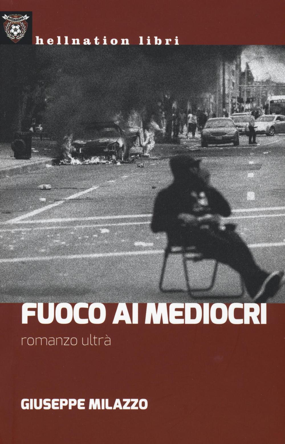 Fuoco ai mediocri. Romanzo ultrà