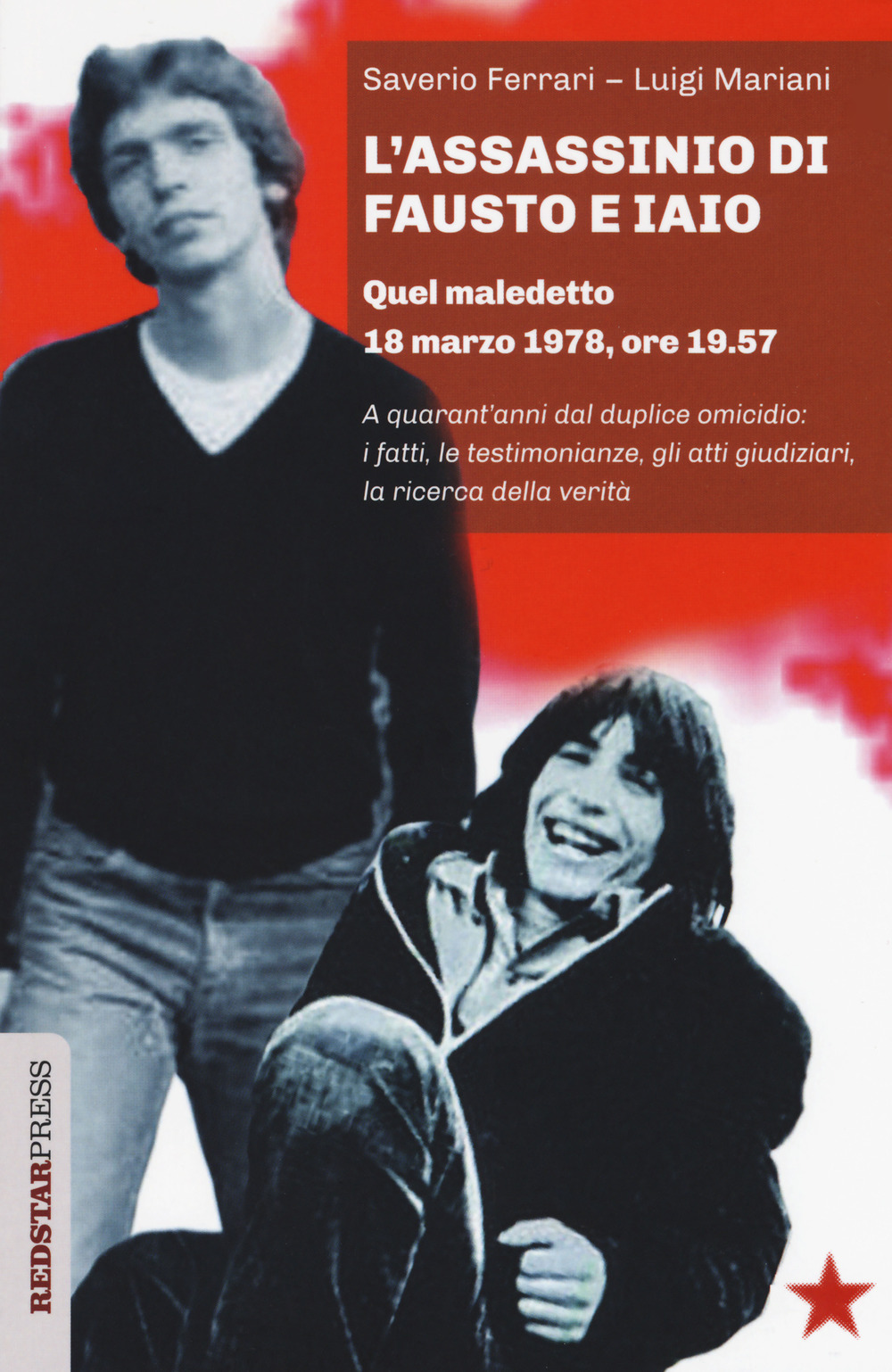 L'assassinio di Fausto e Iaio. Quel maledetto 18 marzo 1978, ore 19.57. A quarant'anni dal duplice omicidio: i fatti, le testimonianze, gli atti giudiziari, la ricerca della verità