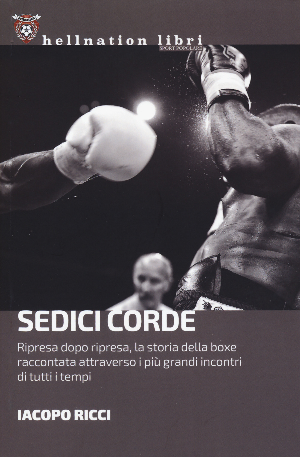 Sedici corde. Ripresa dopo ripresa, la storia della boxe raccontata attraverso i più grandi incontri di tutti i tempi