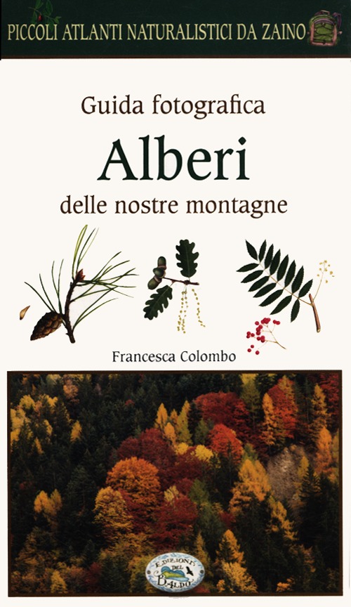 Alberi delle nostre montagne. Guida fotografica. Piccoli atlanti naturalistici da zaino