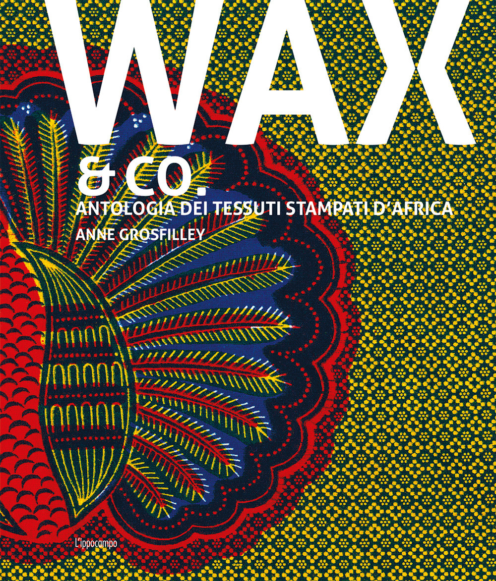 Wax & Co. Antologia dei tessuti stampati d'Africa