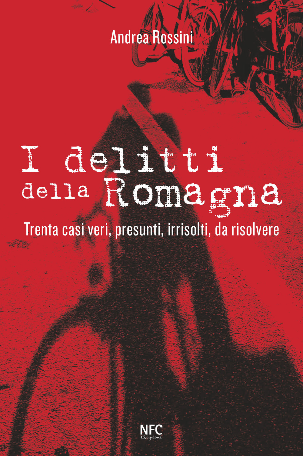 I delitti della Romagna. Trenta casi veri, presunti, irrisolti, da risolvere