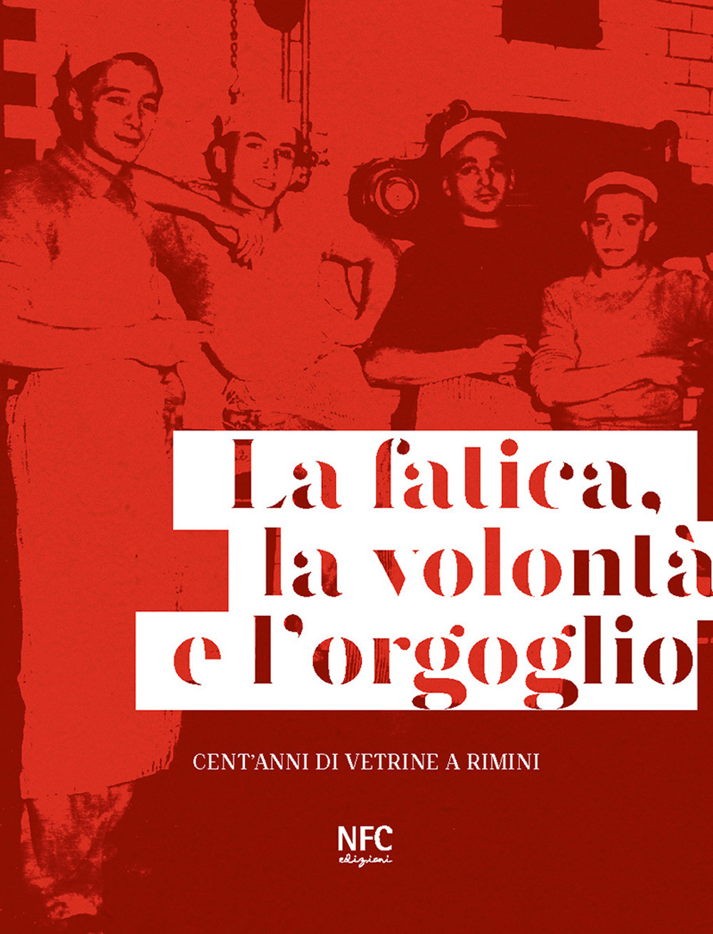 La fatica, la volontà e l'orgoglio. Cent'anni di vetrine a Rimini. Ediz. illustrata