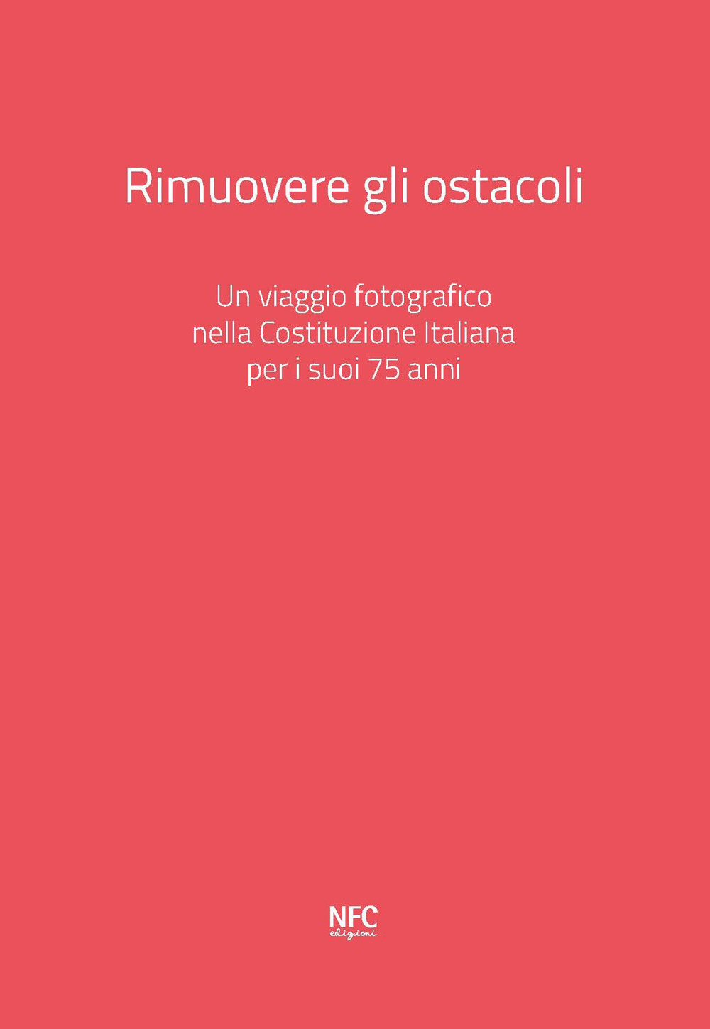 Rimuovere gli ostacoli. Un viaggio fotografico nella Costituzione Italiana per i suoi 75 anni. Ediz. a colori