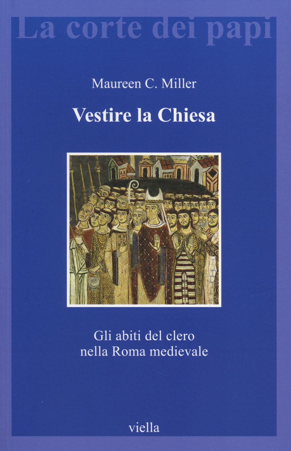 VESTIRE LA CHIESA. GLI ABITI DEL CLERO NELLA ROMA MEDIEVALE - 9788867282906