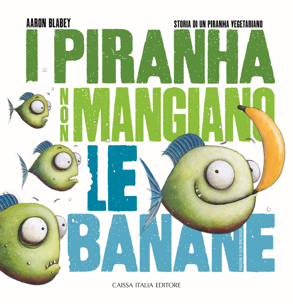 I piranha non mangiano le banane. Storia di un piranha vegetariano. Ediz. illustrata