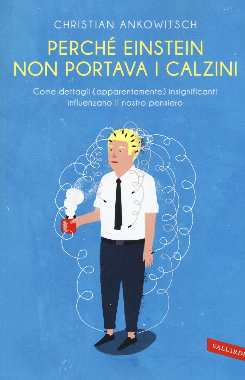 Perché Einstein non portava i calzini. Come dettagli (apparentemente) insignificanti influenzano il nostro pensiero