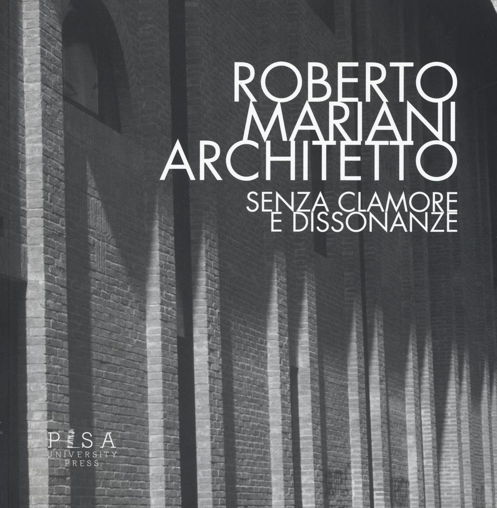 Roberto Mariani architetto. Senza clamore e dissonanze. Ediz. illustrata