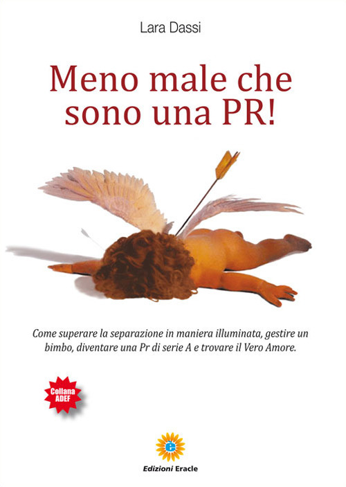 Meno male che sono una pr! Come superare la separazione in maniera illuminata, gestire un bimbo, diventare una pr di serie A e trovare il vero amore