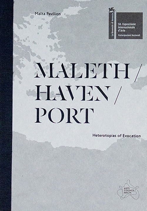 Maleth / haven / port. Heterotopias of evocation. The Malta pavilion - 58th international art exhibition, La Biennale di Venezia. Catalogo della mostra (Venezia, 11 maggio-24 novembre 2019). Ediz. illustrata