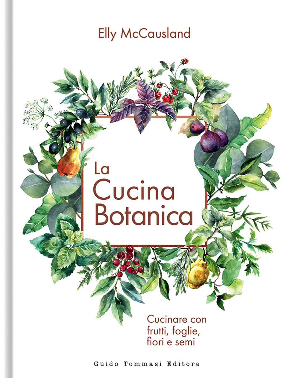 La cucina botanica. Cucinare con frutti, fiori, foglie e semi. Ediz. illustrata