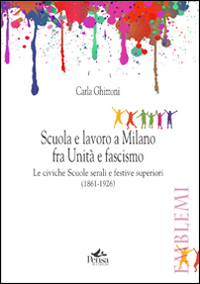 Scuola e lavoro a Milano fra unità e fascismo. Le civiche scuole serali e festive superiori (1861-1926)