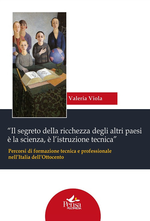 «Il segreto della ricchezza degli altri paesi è la scienza, è l'istruzione tecnica». Percorsi di formazione tecnica e professionale nell'Italia dell'Ottocento