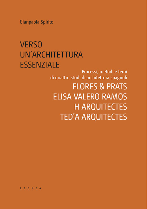 Verso un'architettura essenziale. Processi, metodi e temi di quattro studi di architettura spagnoli. Flores & Prats, Elisa Valero Ramos, Harquitectes, Ted'A arquitectes