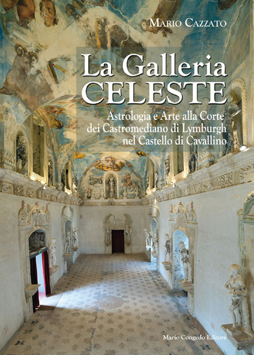 La Galleria celeste. Astrologia e arte alla Corte dei Castromediano di Lymburgh nel Castello di Cavallino. Ediz. illustrata