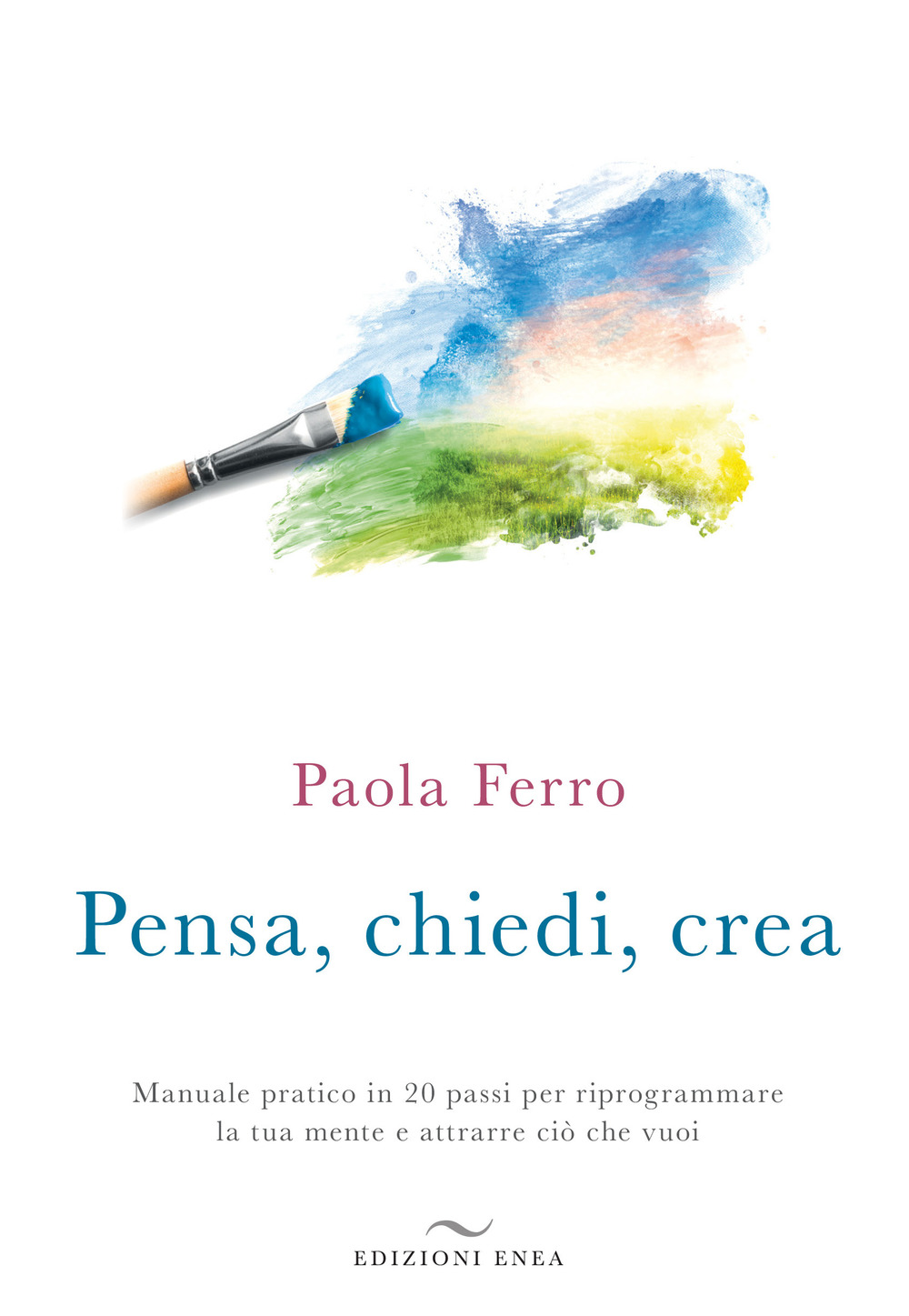 Pensa, chiedi, crea. Manuale pratico in 20 passi per riprogrammare la tua mente e attrarre ciò che vuoi