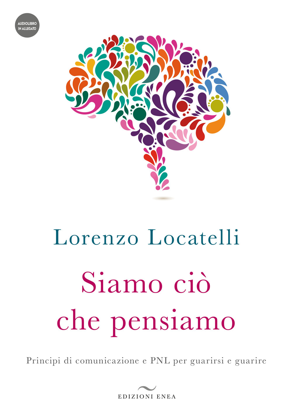 Siamo ciò che pensiamo. Principi di comunicazione e PNL per guarirsi e guarire. Con audiolibro