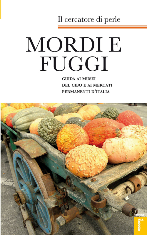 Mordi e fuggi. Guida ai musei del cibo e ai mercati permanenti d'Italia