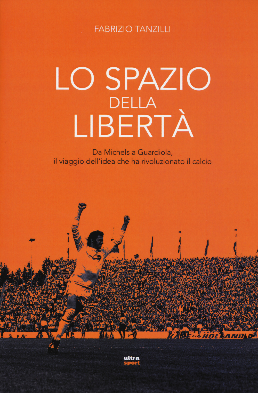 Lo spazio della libertà. Da Michels a Guardiola, il viaggio dell'idea che ha rivoluzionato il calcio