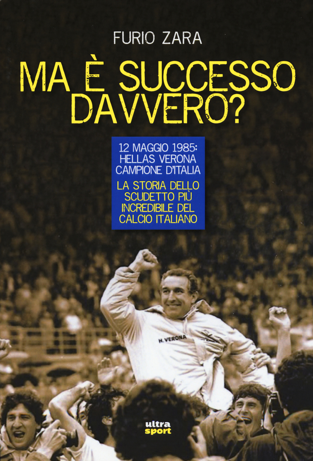 Ma è successo davvero? 12 maggio 1985: Hellas Verona campione d'Italia. La storia dello scudetto più incredibile del calcio italiano