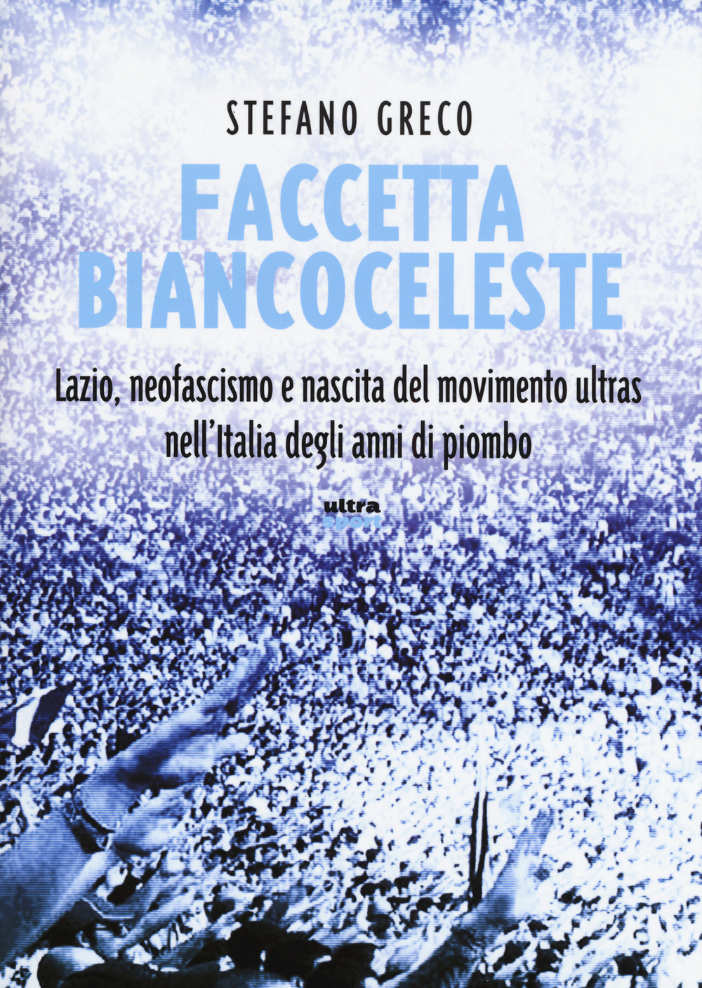 Faccetta biancoceleste. Lazio, neofascismo e nascita del movimento ultras nell'Italia degli Anni di piombo