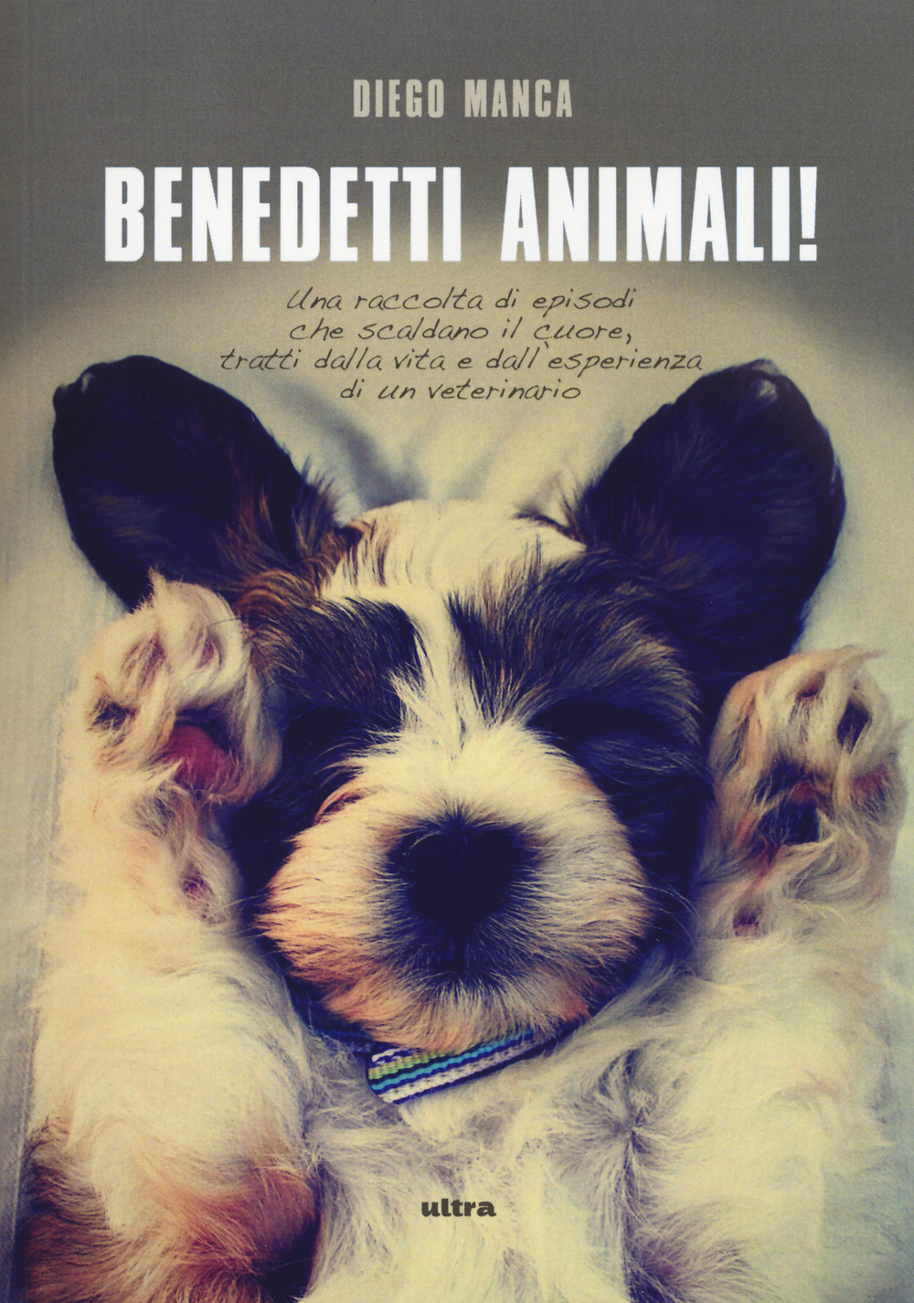 Benedetti animali! Una raccolta di episodi che scaldano il cuore, tratti dalla vita e dall'esperienza di un veterinario