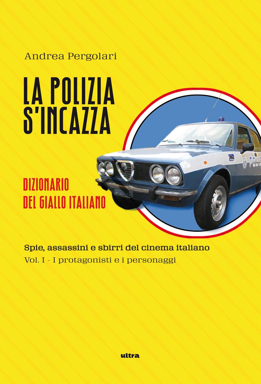 La polizia s'incazza. Spie, assassini e sbirri del cinema italiano. Vol. 1: I protagonisti e i personaggi