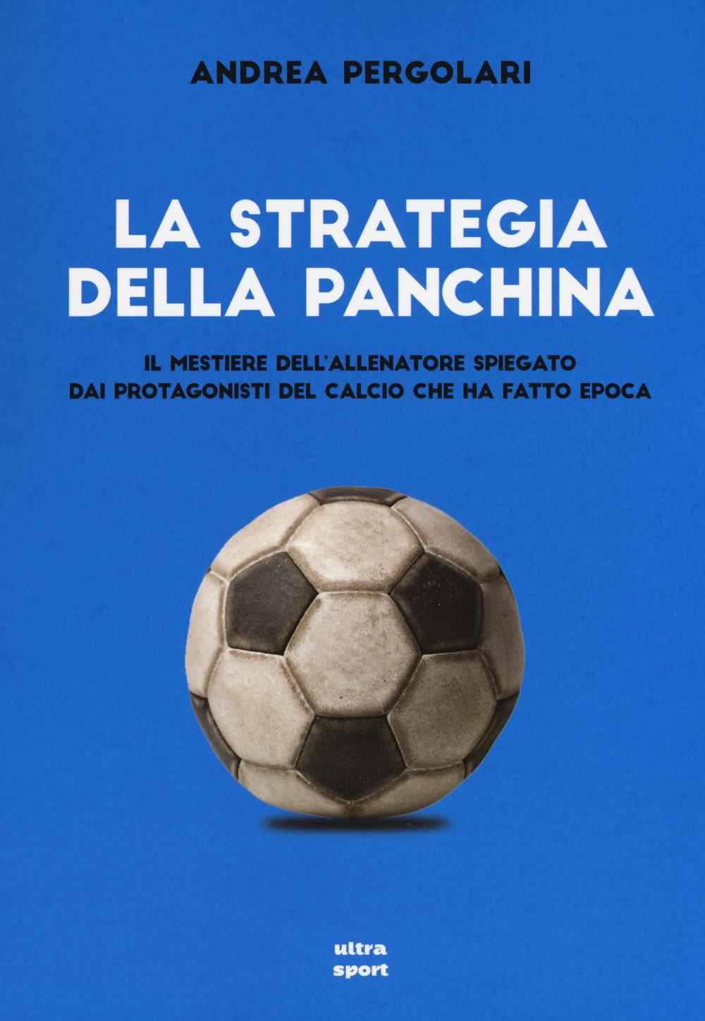 La strategia della panchina. Il mestiere dell'allenatore spiegato. Dai protagonisti del calcio che ha fatto epoca