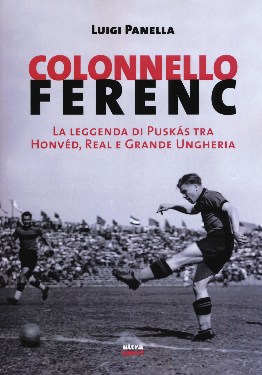 Colonnello Ferenc. La leggenda di Puskás tra Honvéd, Real e Grande Ungheria 