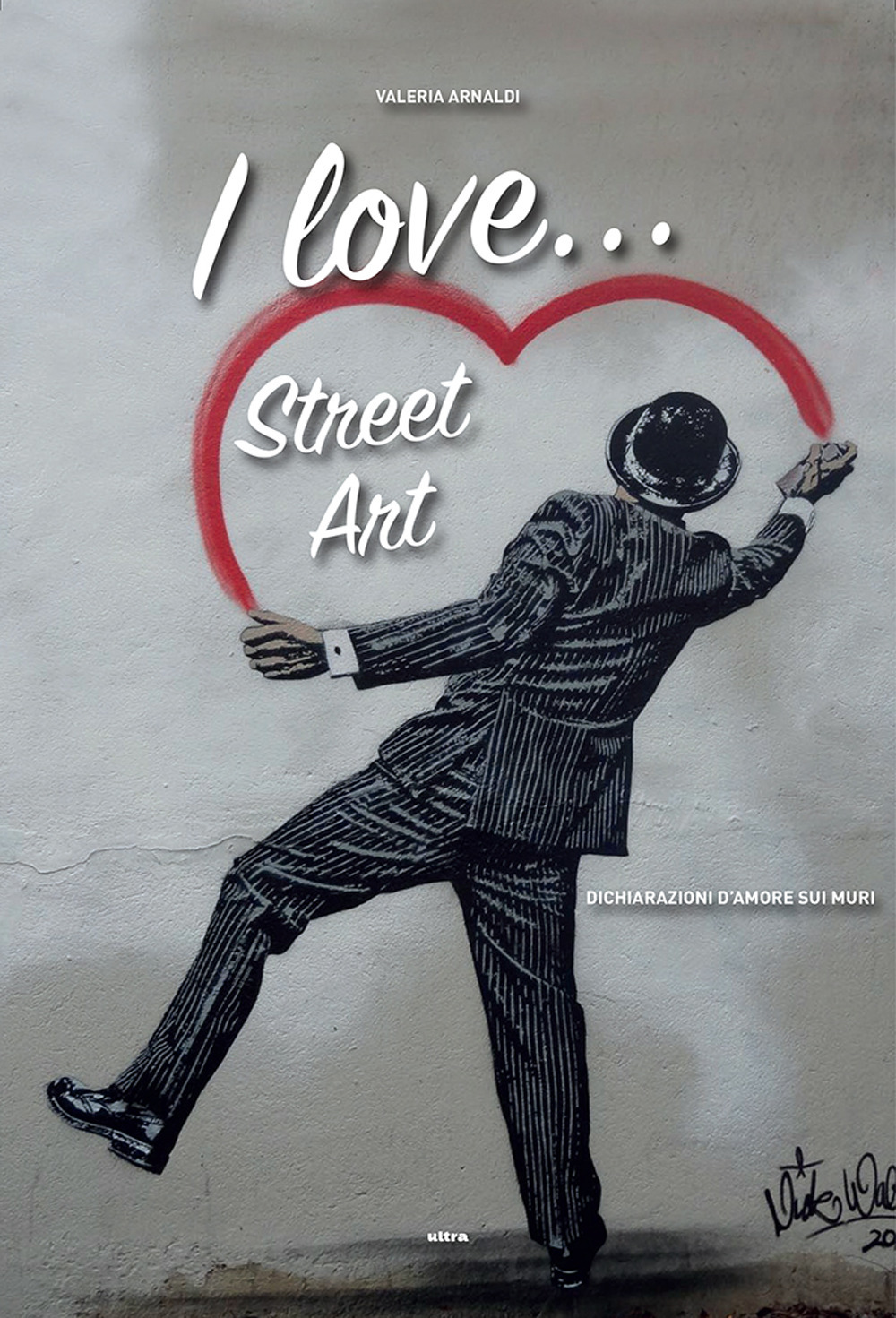 I love... street art. Dichiarazioni d'amore sui muri
