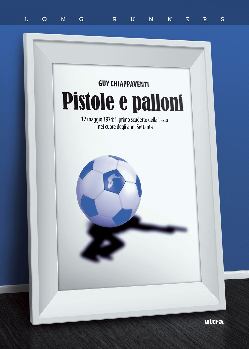 Pistole e palloni. 12 maggio 1974: il primo scudetto della Lazio nel cuore degli anni Settanta