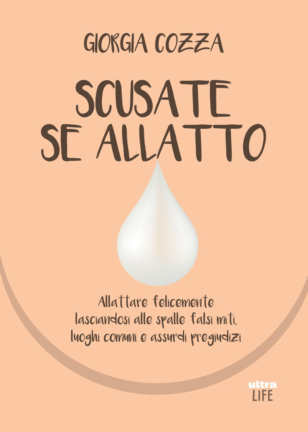 Scusate se allatto. Allattare felicemente lasciandosi alle spalle falsi miti, luoghi comuni e assurdi pregiudizi