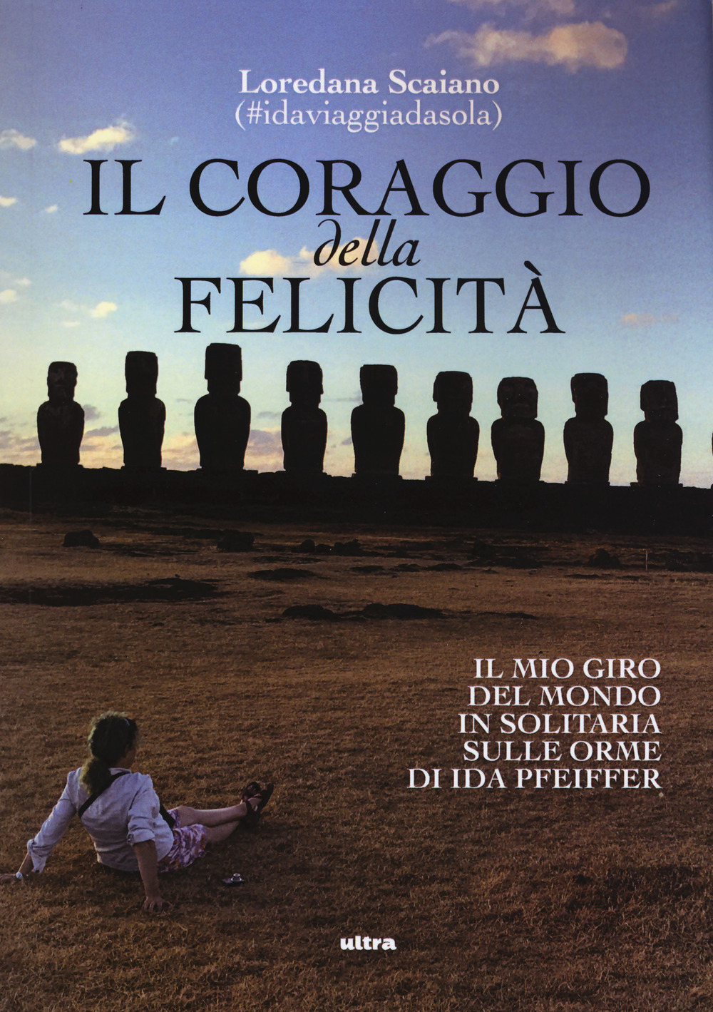 Il coraggio della felicità. Il mio giro del mondo il solitaria sulle orme di Ida Pfeiffer