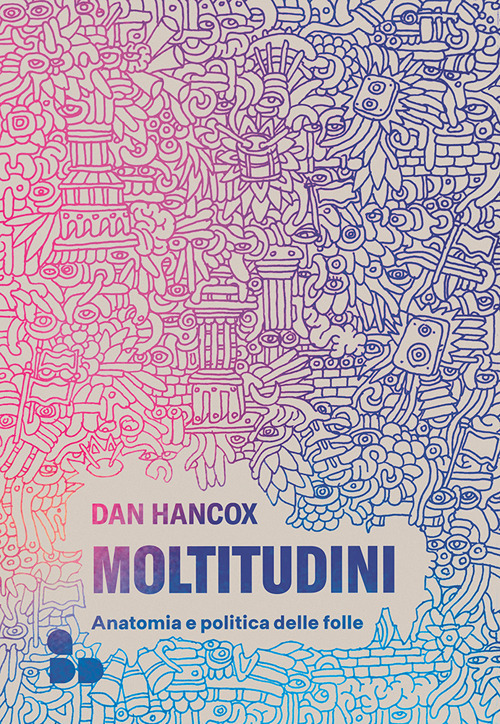 Moltitudini. Anatomia e politica delle folle
