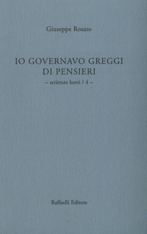 Io governavo greggi di pensieri. Vol. 4: Scritture brevi