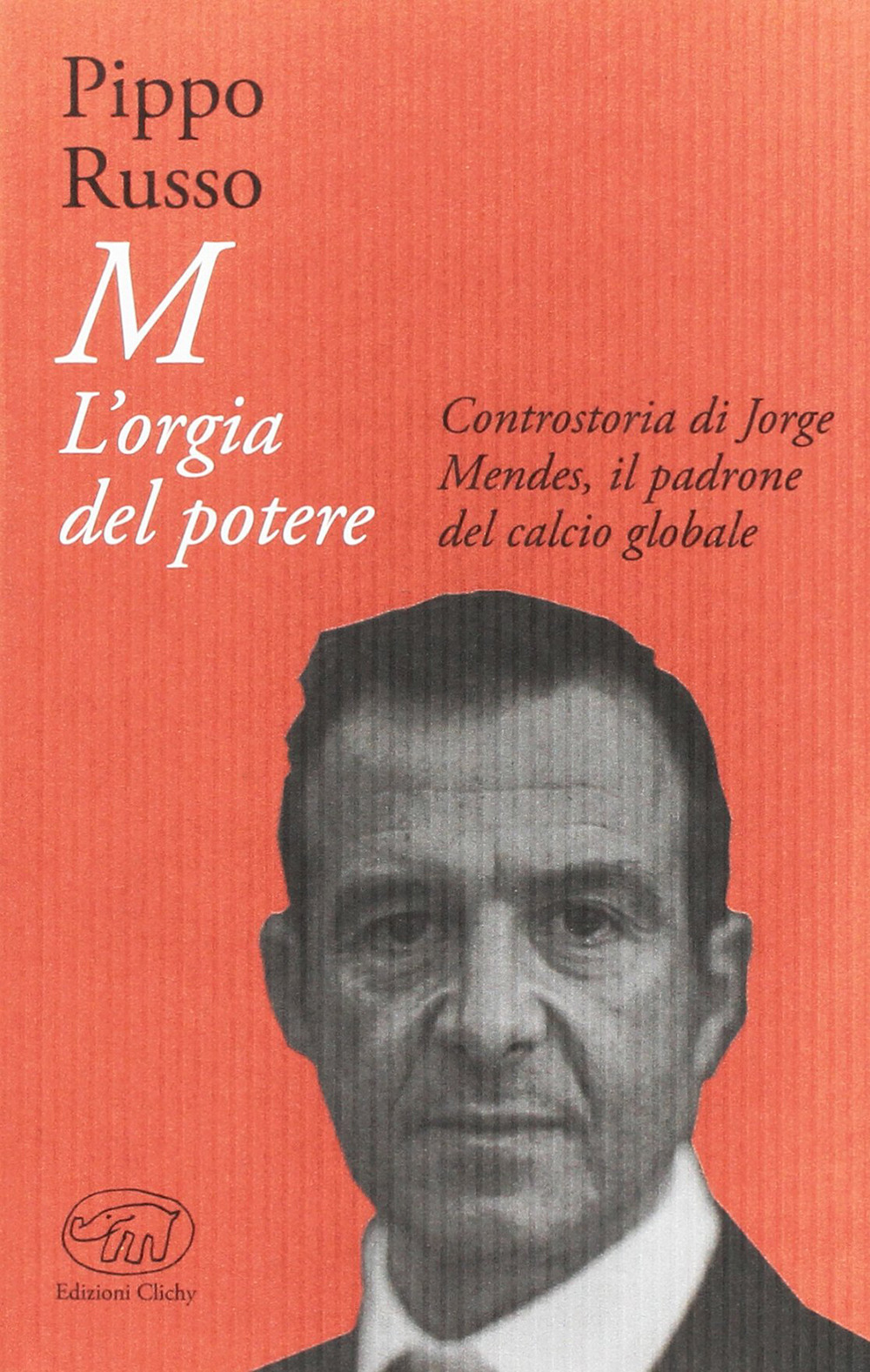 M. L'orgia del potere. Controstoria di Jorge Mendes, il padrone del calcio globale