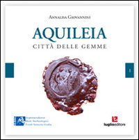 Aquileia. Città delle gemme. Ediz. illustrata