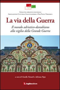 La via della guerra. Il mondo adriatico-danubiano alla vigilia della grande guerra