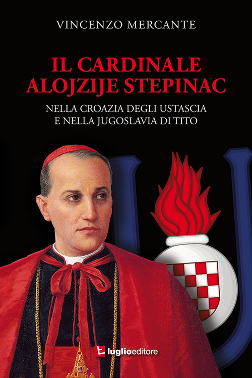 Il cardinale Alojzije Stepinac. Nella Croazia degli ustascia e nella Jugoslavia di Tito