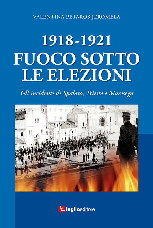 1918-1921. Fuoco sotto le elezioni. Gli incidenti di Spalato, Trieste e Maresego