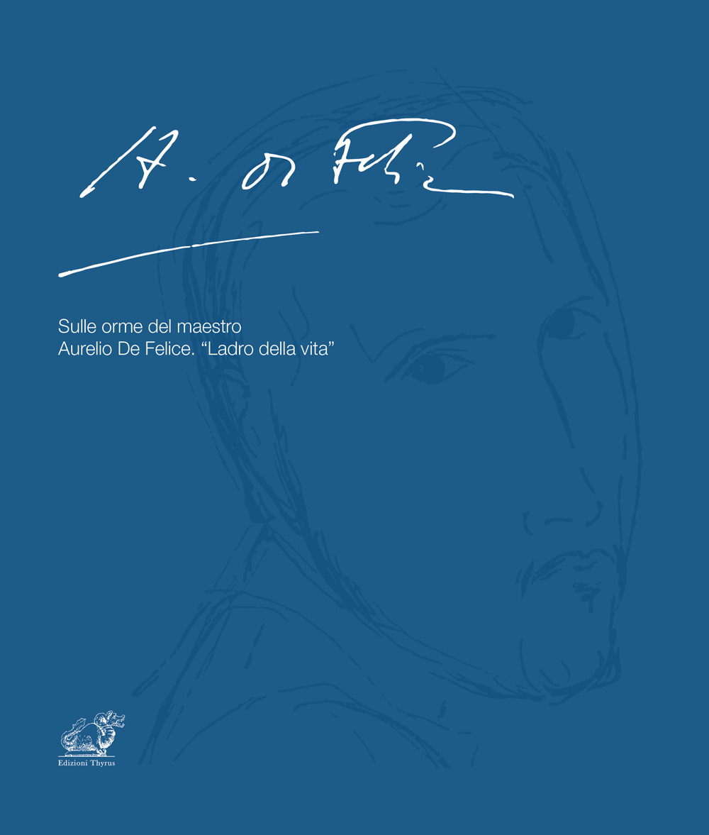 Sulle orme del maestro Aurelio De Felice. «Ladro della vita». Ediz. illustrata