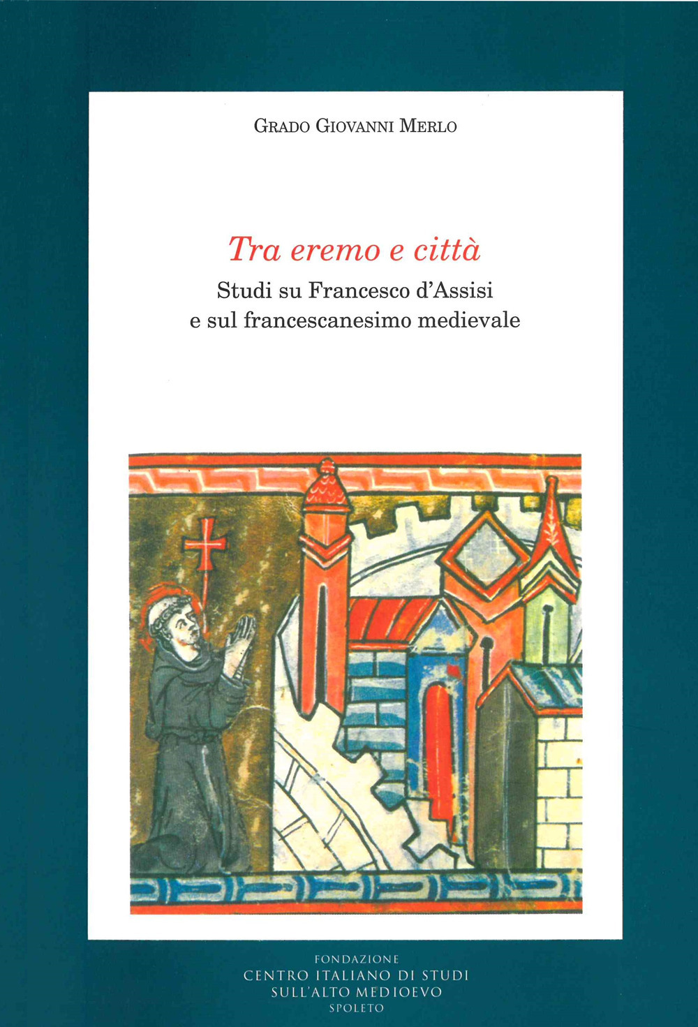Tra eremo e città. Studi su Francesco d'Assisi e sul francescanesimo medievale